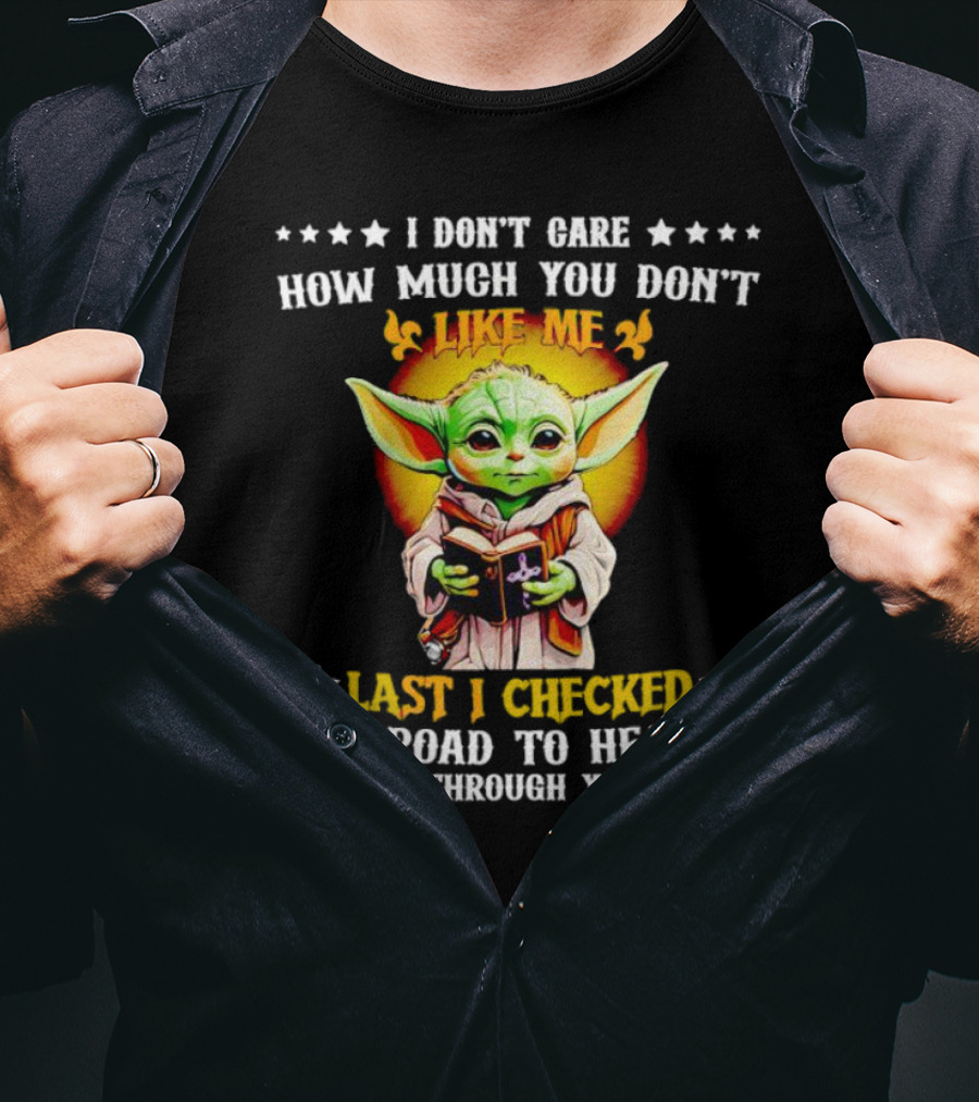 I Don’t Care How Much You Don’t Like Me Last I Checked The Road To Heaven Wasn’t Through Your Yard Baby Yoda T-Shirt