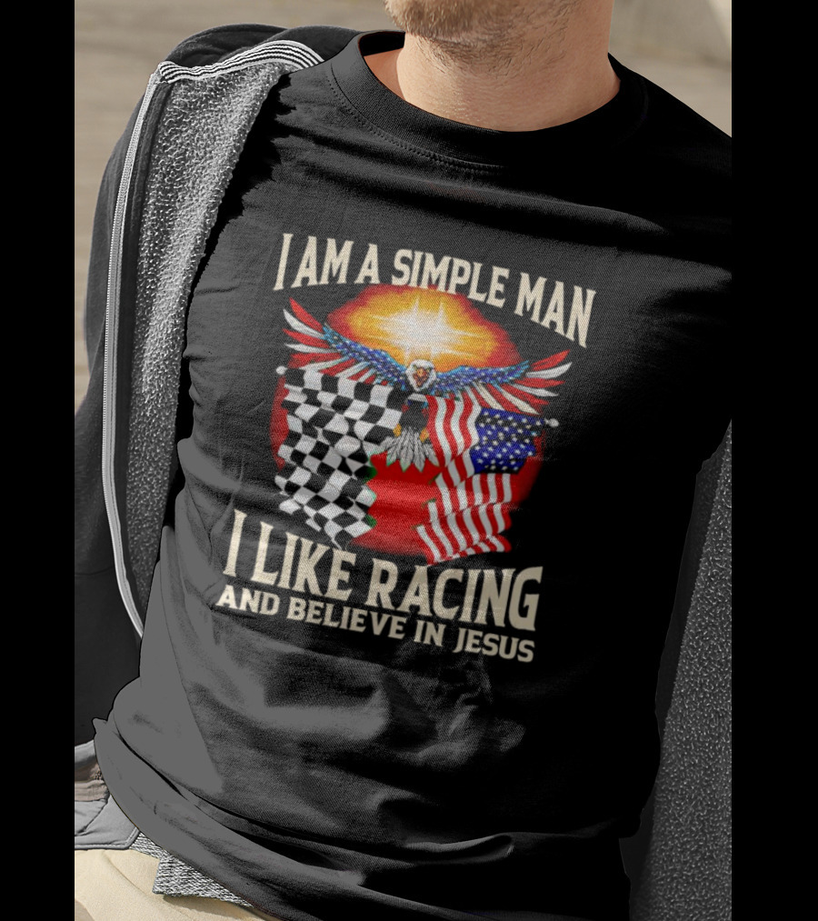 I Am A Simple Man I Like Racing And Believe In Jesus With Eagle, Sun, And Flags T-Shirt