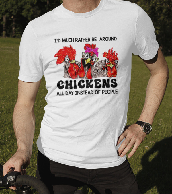 I’d Much Rather Be Around Chickens All Day Instead Of People T-Shirt