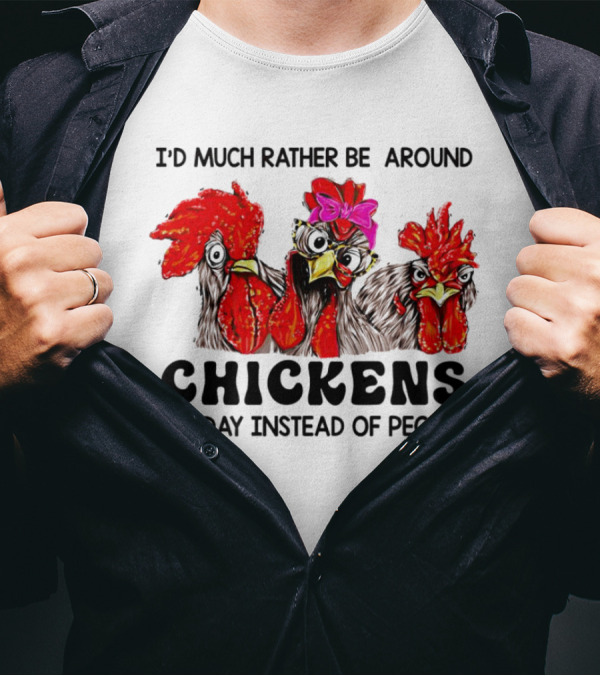 I’d Much Rather Be Around Chickens All Day Instead Of People T-Shirt