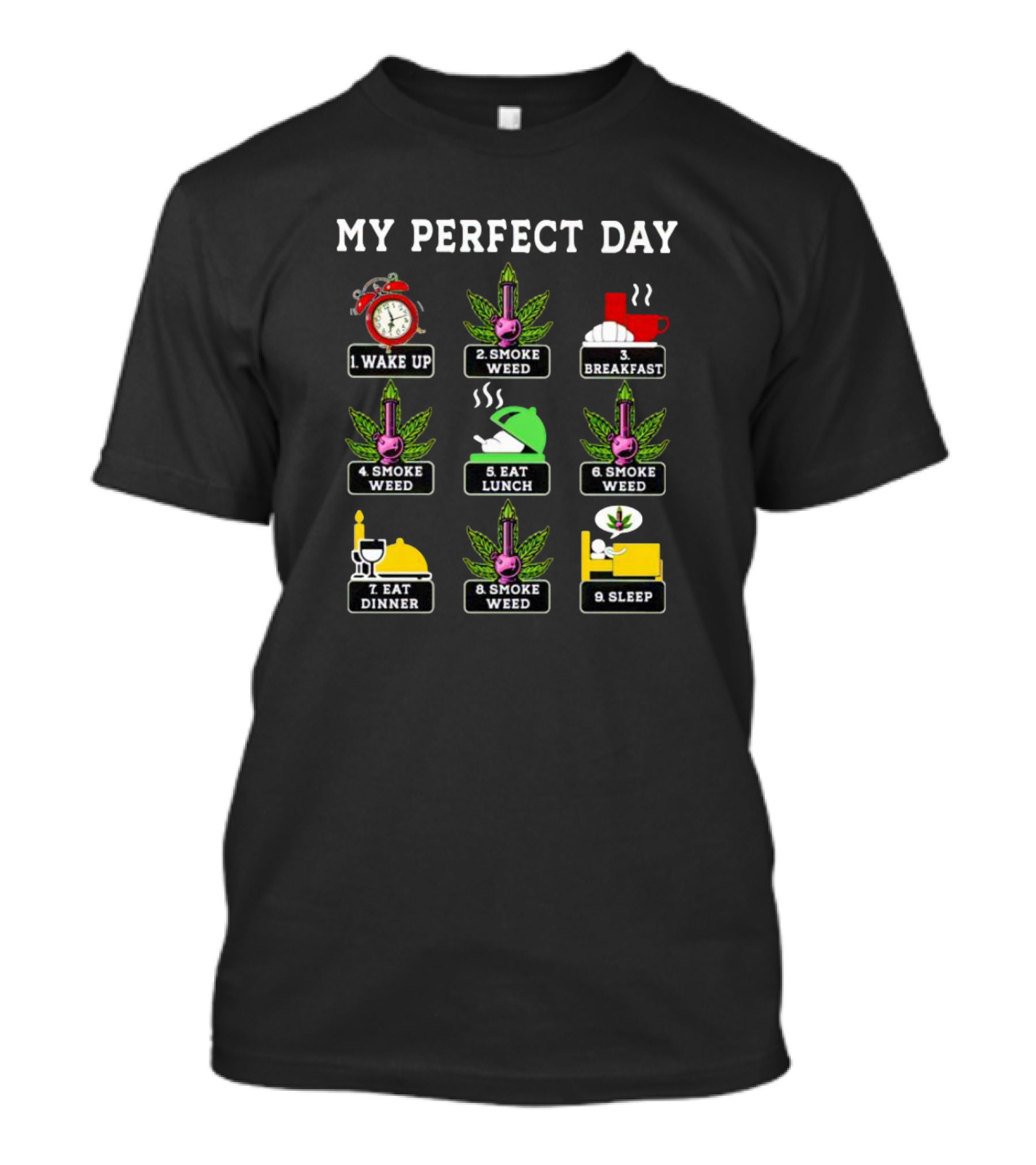 My Perfect Day Wake Up Smoke Weed Breakfast Smoke Weed Eat Lunch Smoke Weed Eat Dinner Smoke Weed Sleep T-Shirt