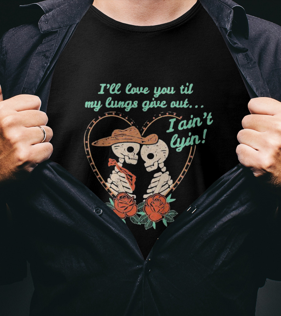 I'll Love You Til My Lungs Give Out I Ain't Lyin Skeleton Cowboy Roses T-Shirt