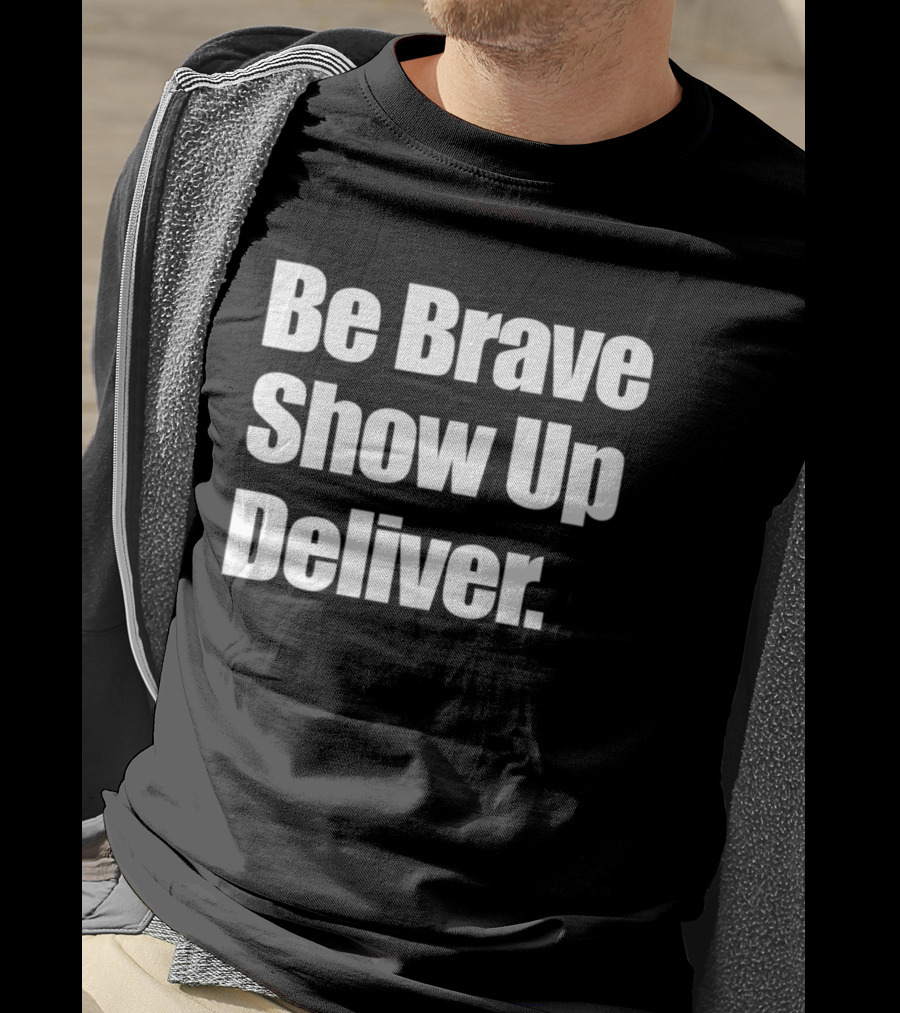 Be Brave Show Up Deliver Motivational Message T-Shirt