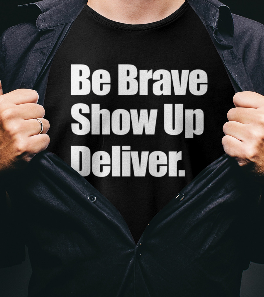 Be Brave Show Up Deliver Motivational Message T-Shirt