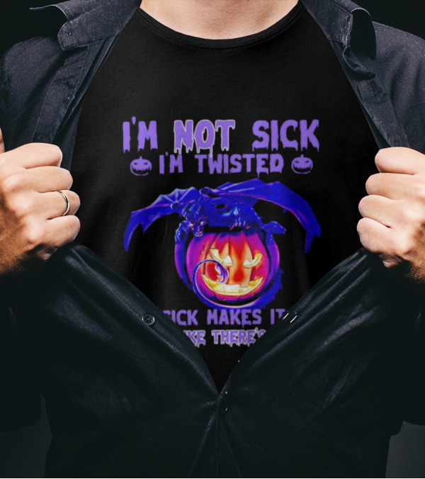 I'm Not Sick I'm Twisted Sick Makes It Sound Like There's A Cure Dragon Pumpkin T-Shirt