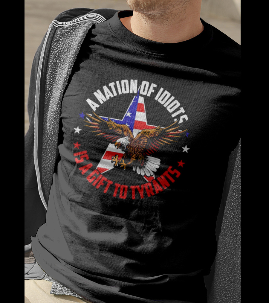 Eagle With American Flag A Nation Of Idiots Is A Gift To Tyrants T-Shirt