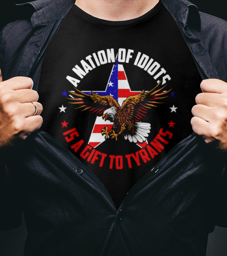 Eagle With American Flag A Nation Of Idiots Is A Gift To Tyrants T-Shirt