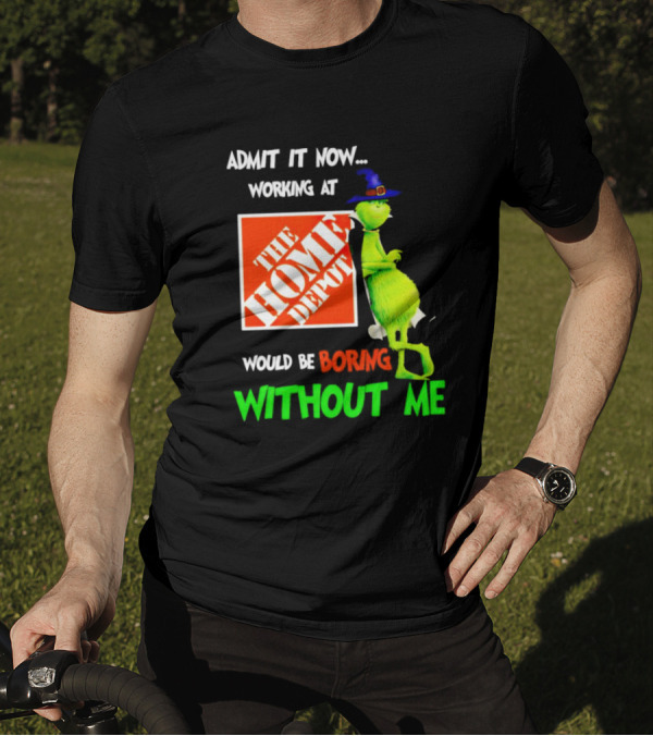 Admit It Now Working At The Home Depot Would Be Boring Without Me Grinch Witch T-Shirt