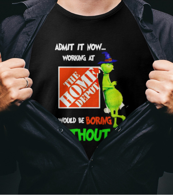 Admit It Now Working At The Home Depot Would Be Boring Without Me Grinch Witch T-Shirt