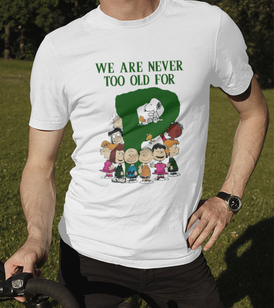 We Are Never Too Old For Peanuts Characters Charlie Brown Snoopy Woodstock Lucy Linus Sally Peppermint Patty Schroeder T-Shirt
