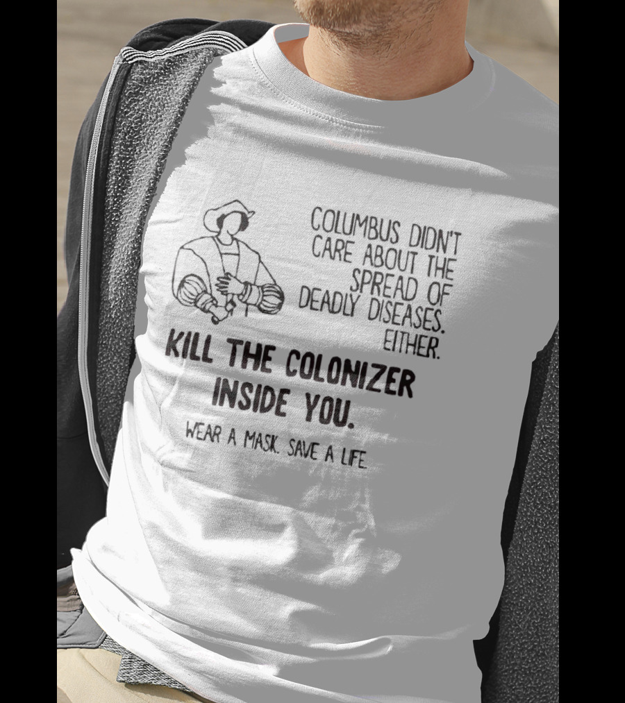 Columbus Didn't Care About The Spread Of Deadly Diseases Either Kill The Colonizer Inside You Wear A Mask Save A Life T-Shirt