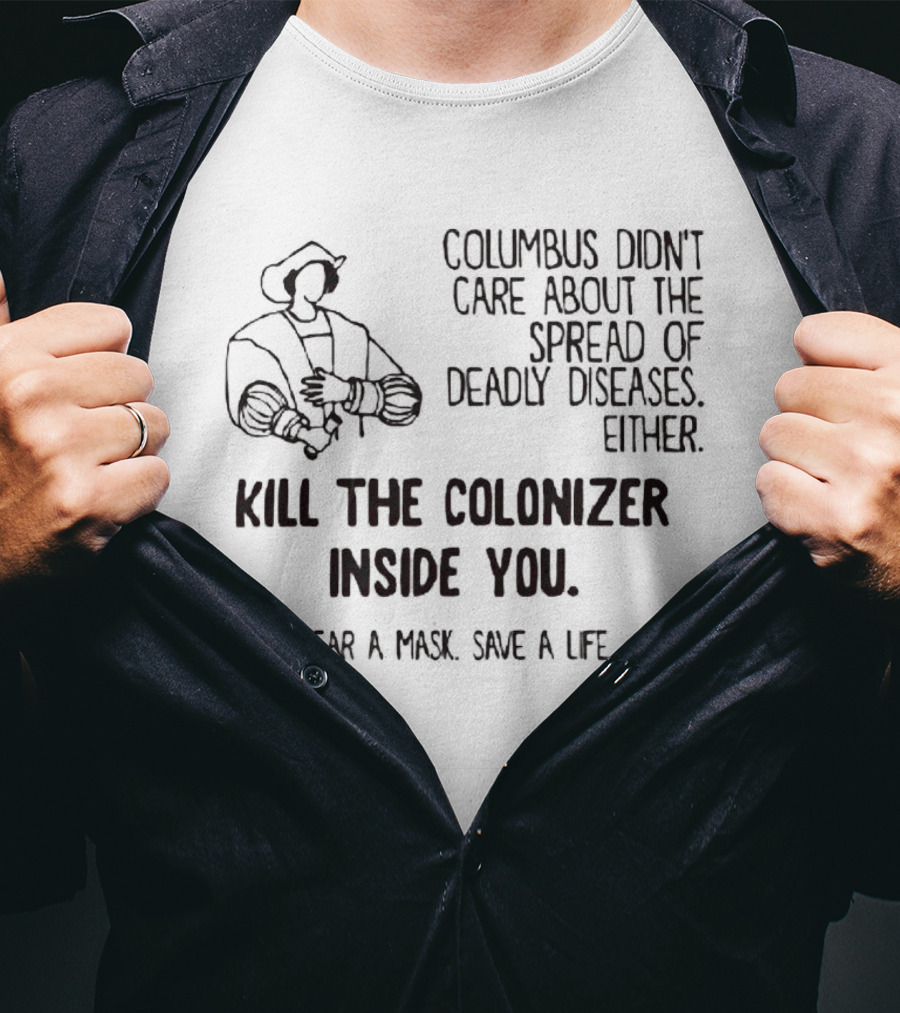 Columbus Didn't Care About The Spread Of Deadly Diseases Either Kill The Colonizer Inside You Wear A Mask Save A Life T-Shirt