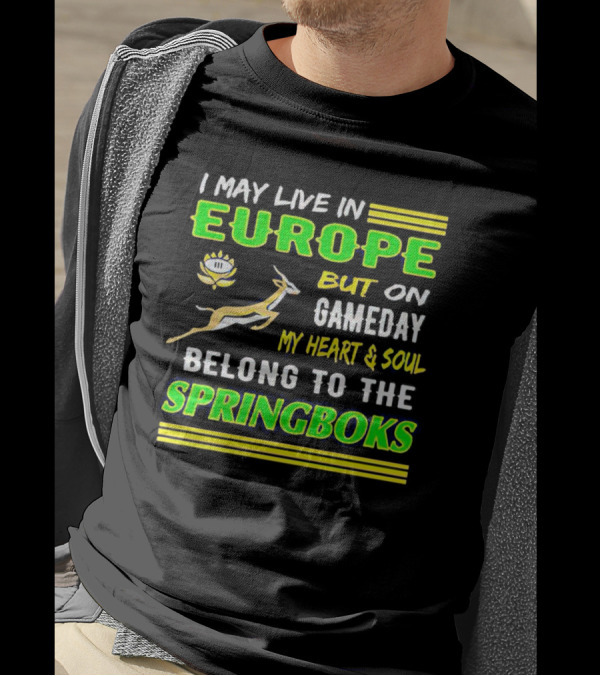 I May Live In Europe But On Gameday My Heart And Soul Belong To The Springboks T-Shirt