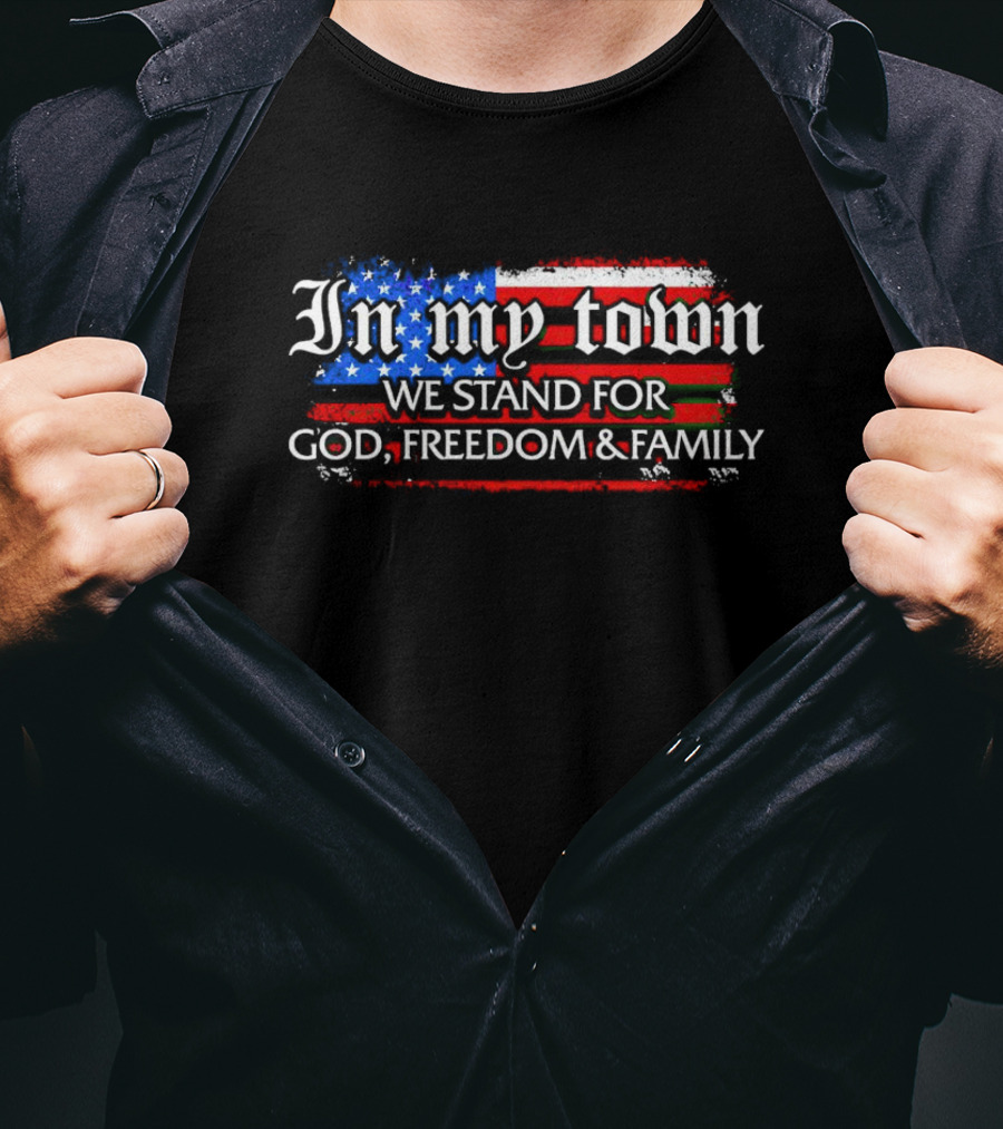 In My Town We Stand For God Freedom And Family American Flag T-Shirt