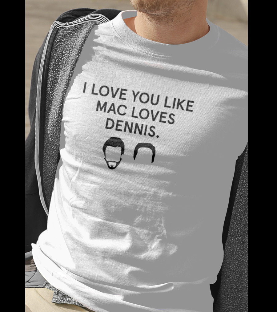 I Love You Like Mac Loves Dennis It's Always Sunny In Philadelphia Reference T-Shirt