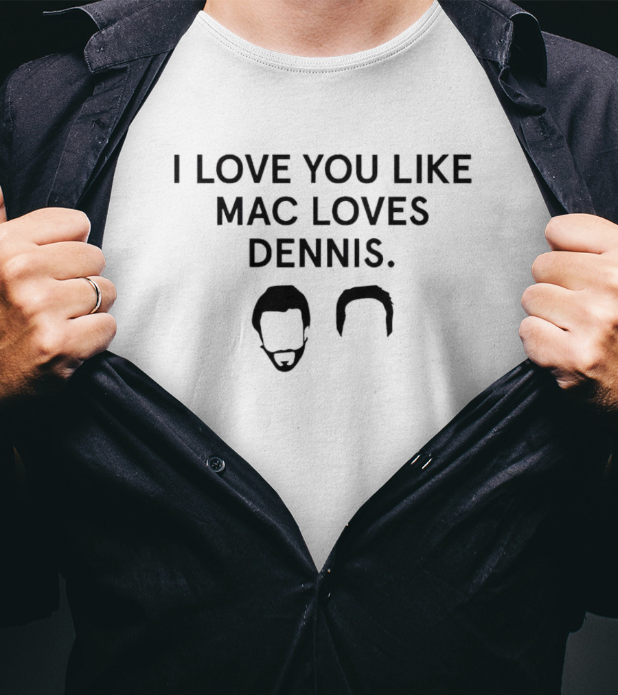 I Love You Like Mac Loves Dennis It's Always Sunny In Philadelphia Reference T-Shirt