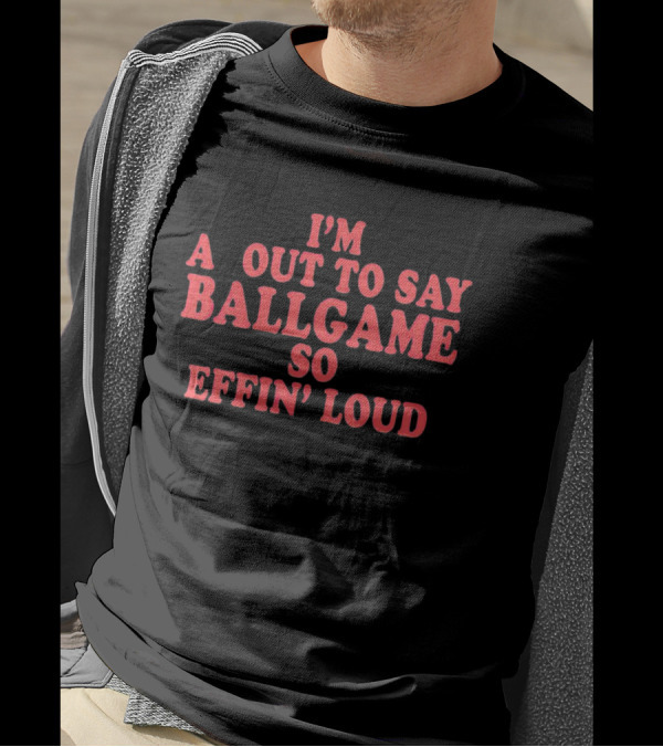 I'm About To Say Ballgame So Effin' Loud T-Shirt