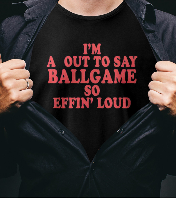 I'm About To Say Ballgame So Effin' Loud T-Shirt