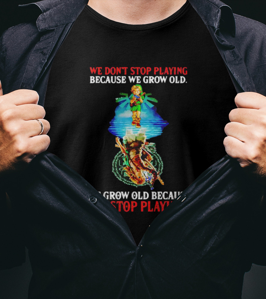 We Don't Stop Playing Because We Grow Old We Grow Old Because We Stop Playing Legend Of Zelda T-Shirt