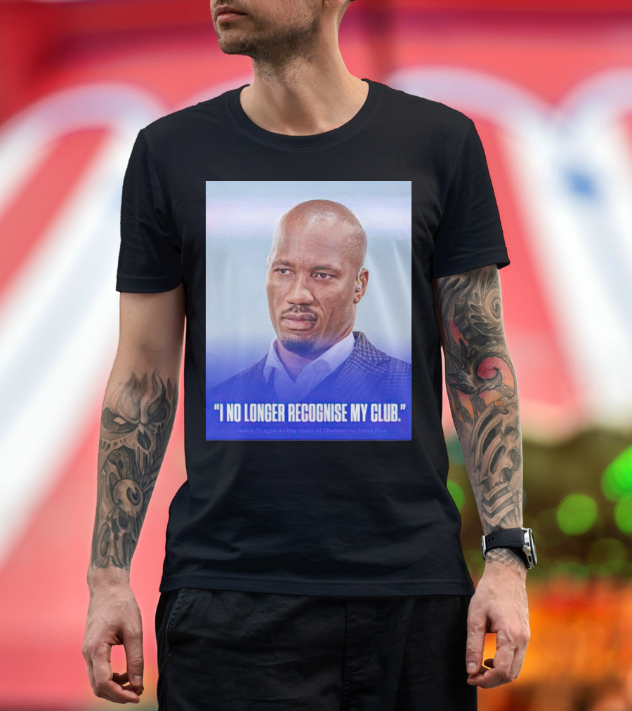 I No Longer Recognise My Club Didier Drogba Chelsea FC T-Shirt