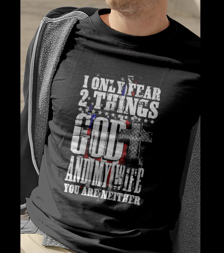 I Only Fear 2 Things God Cross American Flag And My Wife You Are Neither T-Shirt