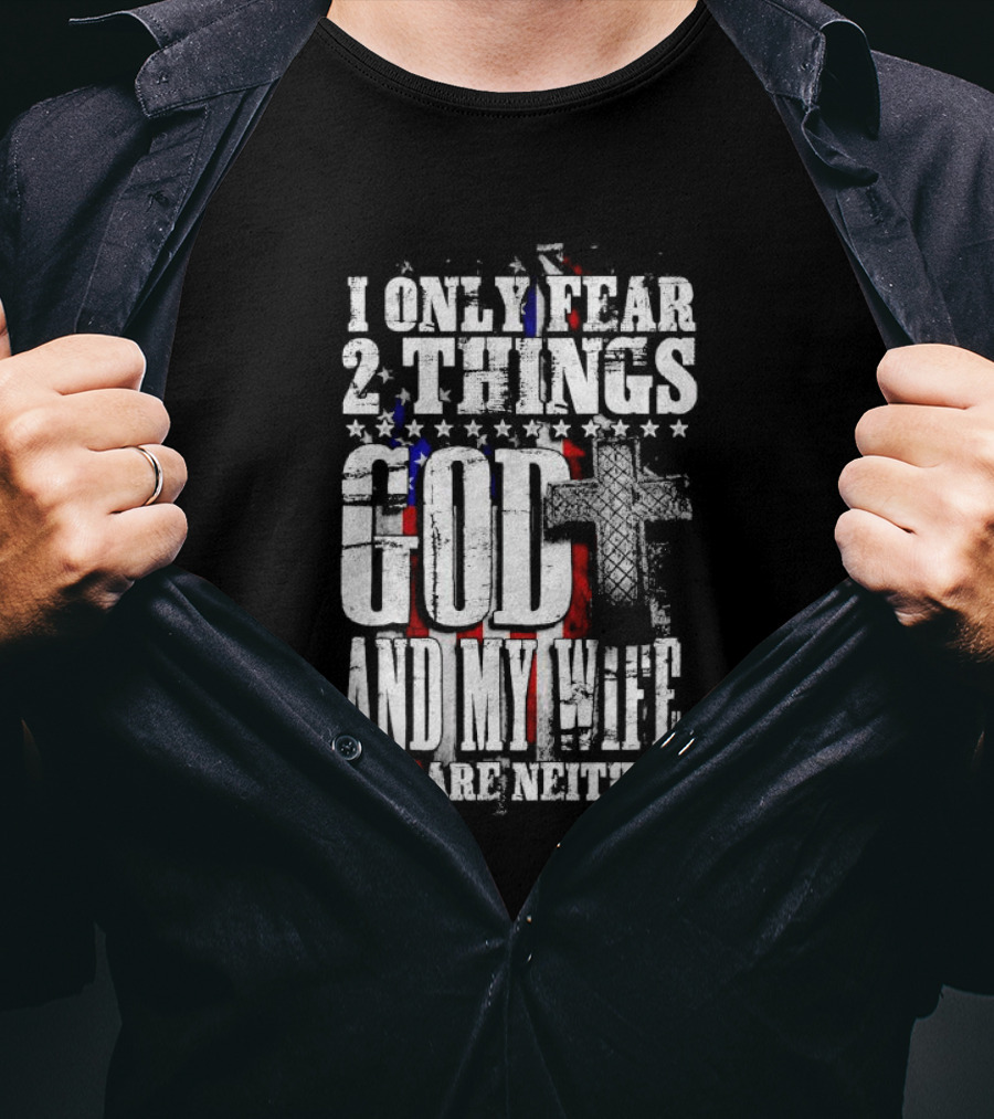 I Only Fear 2 Things God Cross American Flag And My Wife You Are Neither T-Shirt