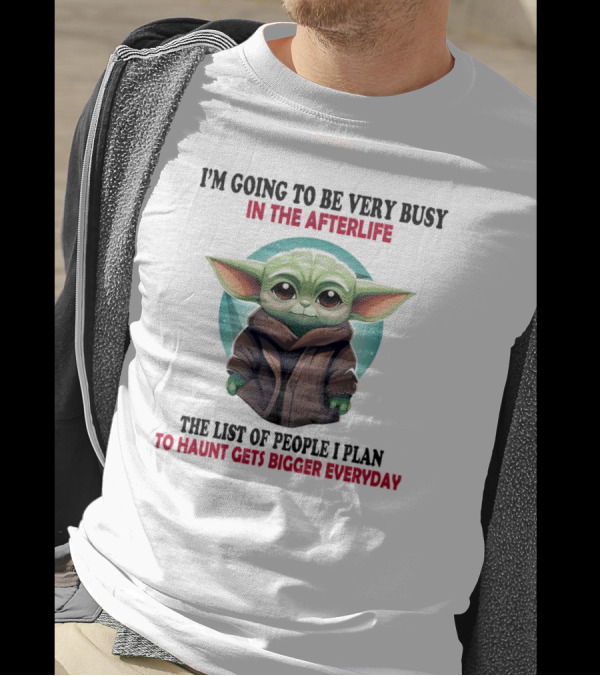 I’m Going To Be Very Busy In The Afterlife Baby Yoda The List Of People I Plan To Haunt Gets Bigger Everyday T-Shirt