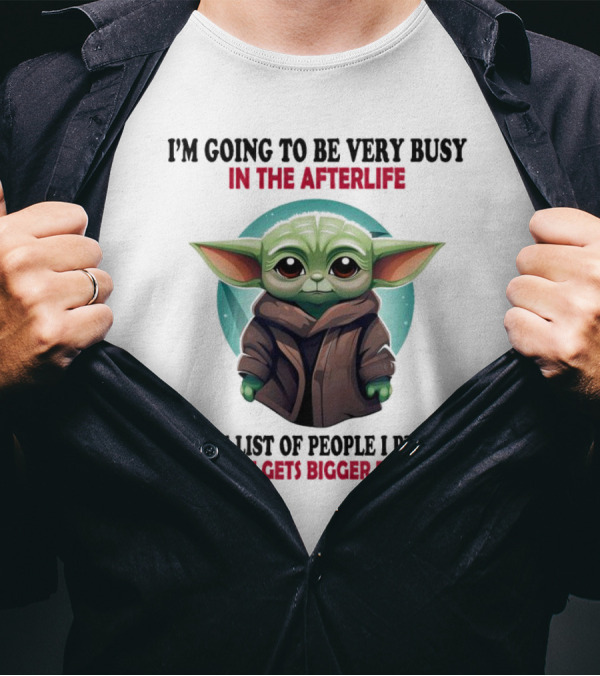I’m Going To Be Very Busy In The Afterlife Baby Yoda The List Of People I Plan To Haunt Gets Bigger Everyday T-Shirt