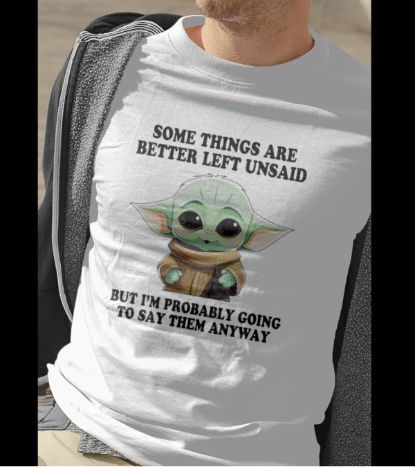 Some Things Are Better Left Unsaid But I'm Probably Going To Say Them Anyway Baby Yoda T-Shirt