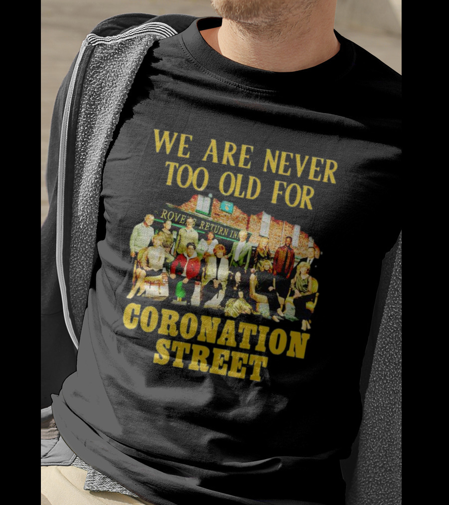 We Are Never Too Old For Coronation Street With Rovers Return Iconic Cast T-Shirt