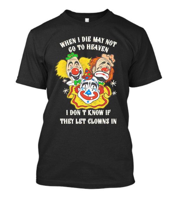 When I Die May Not Go To Heaven Don’t Know If They Let Clowns In T-Shirt