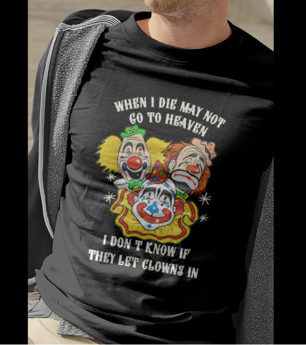 When I Die May Not Go To Heaven Don’t Know If They Let Clowns In T-Shirt