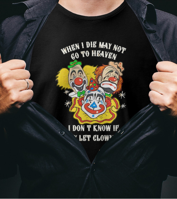 When I Die May Not Go To Heaven Don’t Know If They Let Clowns In T-Shirt