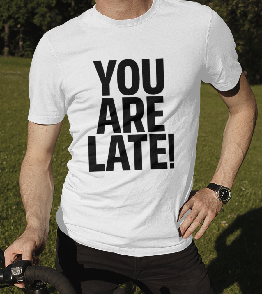 YOU ARE LATE T-Shirt