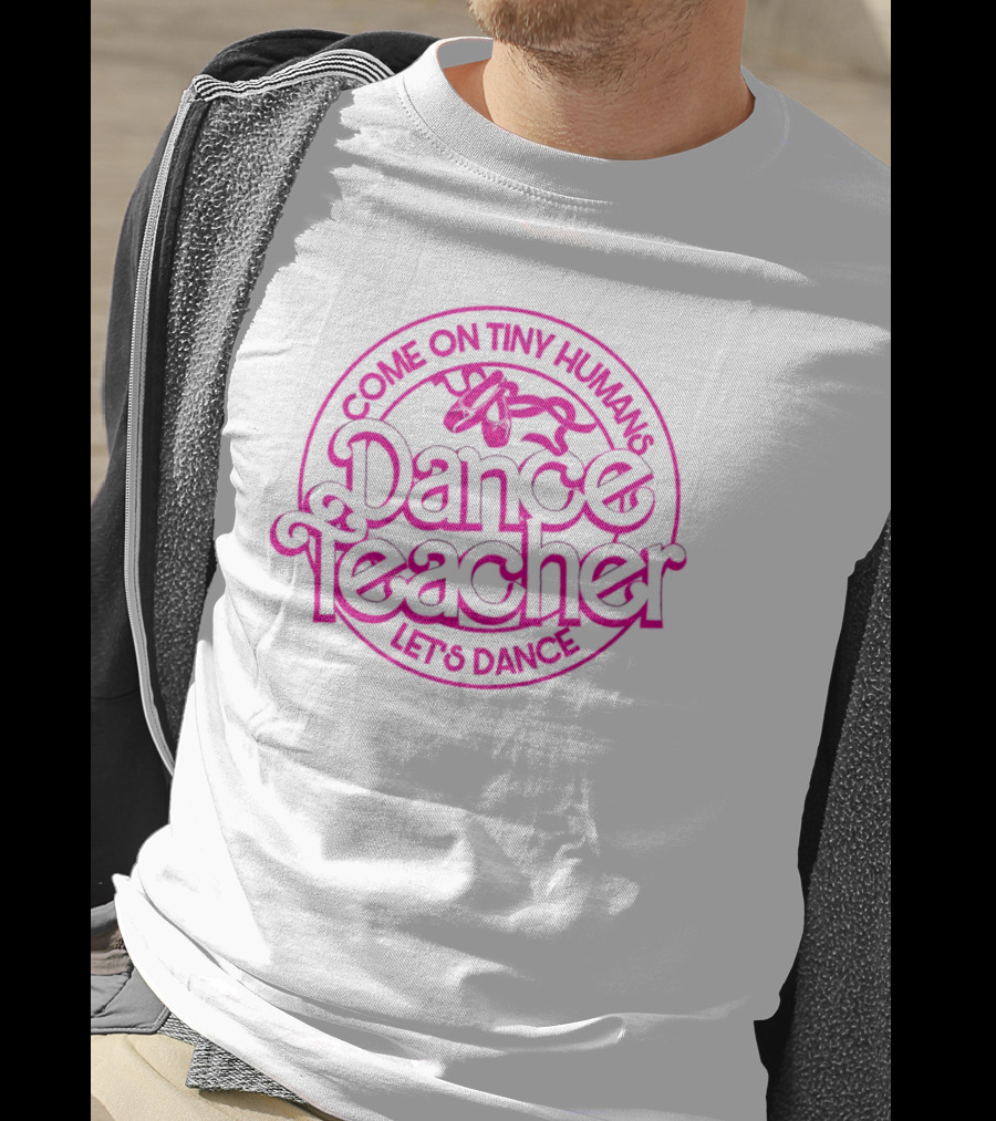 Come On Tiny Humans Dance Teacher Let's Dance T-Shirt