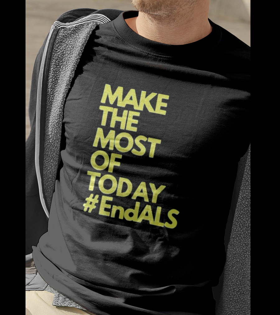 Make The Most Of Today #EndALS T-Shirt