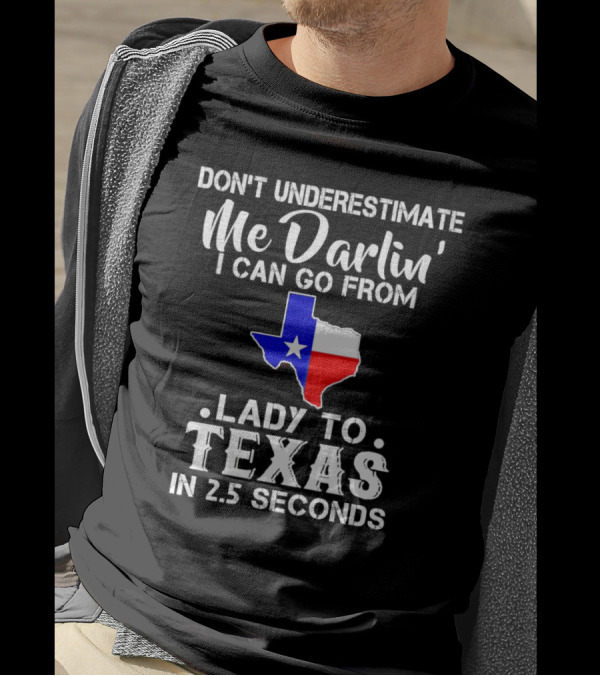 Don't Underestimate Me Darlin' I Can Go From Lady To Texas In 2.5 Seconds T-Shirt