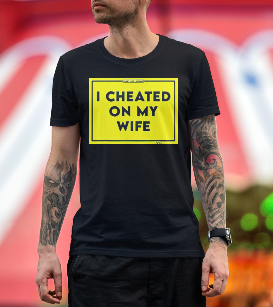 Shirt of Shame I Cheated on My Wife T-Shirt