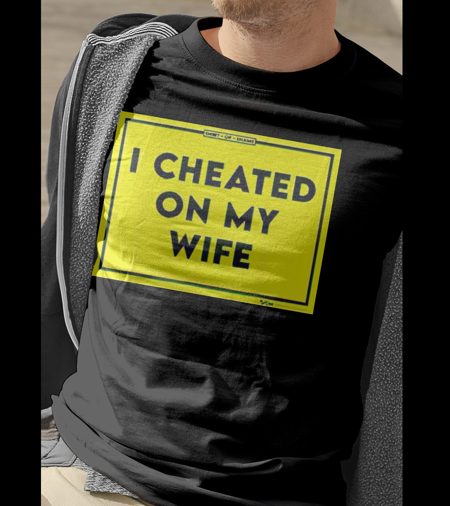 Shirt Of Shame I Cheated On My Wife T-Shirt