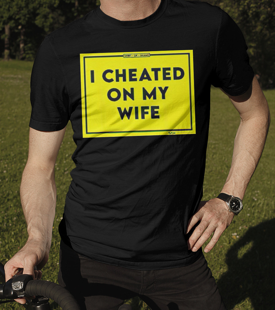 Shirt Of Shame I Cheated On My Wife T-Shirt