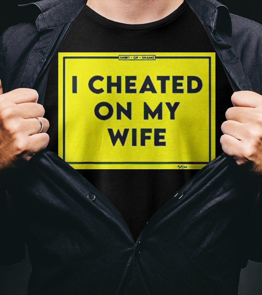 Shirt Of Shame I Cheated On My Wife T-Shirt