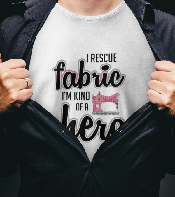 I Rescue Fabric I'm Kind Of A Hero Sewing Machine T-Shirt