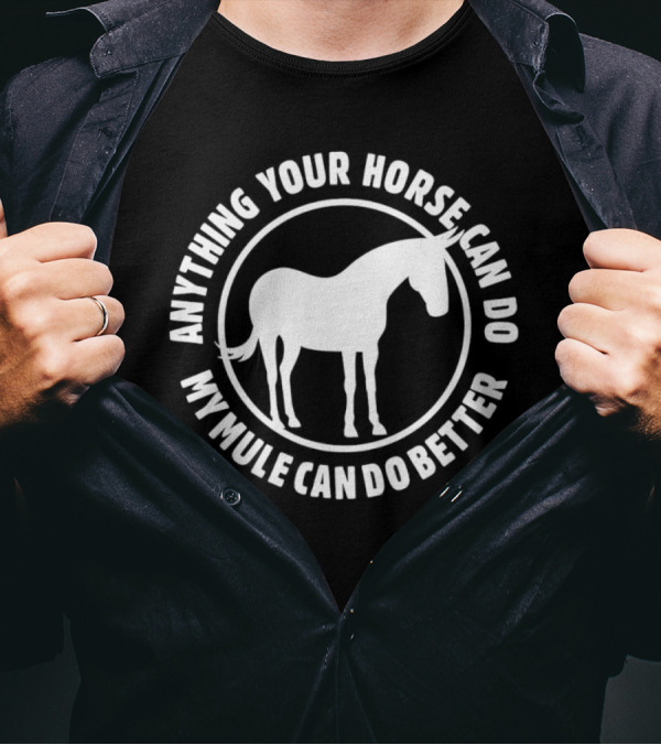 Anything Your Horse Can Do My Mule Can Do Better Competition Humor T-Shirt