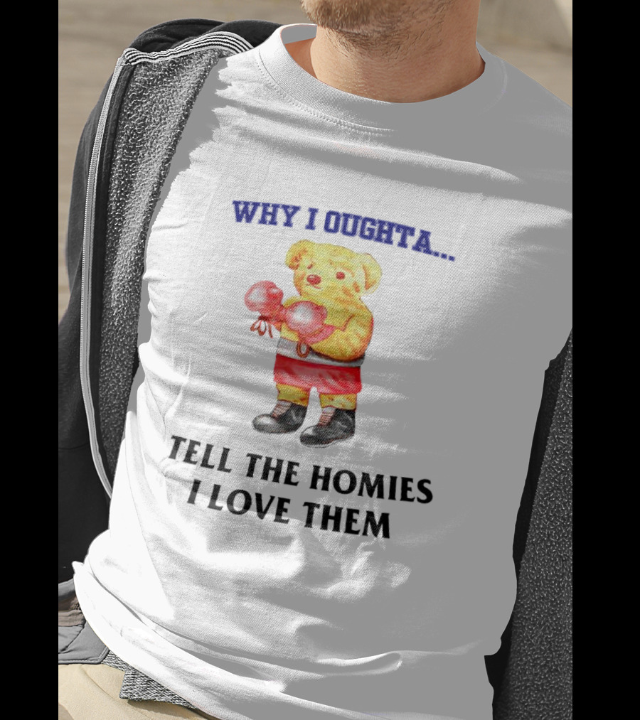 Why I Oughta Bear With Boxing Gloves Tell The Homies I Love Them T-Shirt