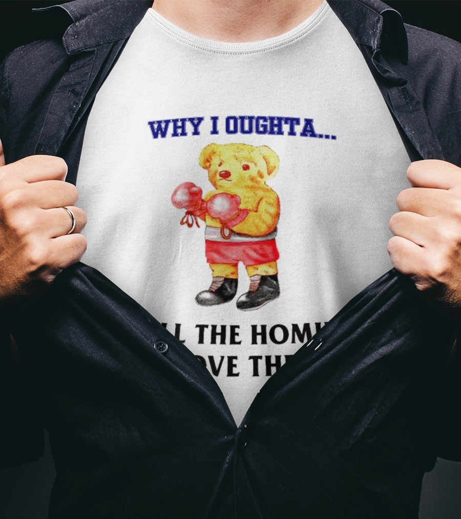 Why I Oughta Bear With Boxing Gloves Tell The Homies I Love Them T-Shirt