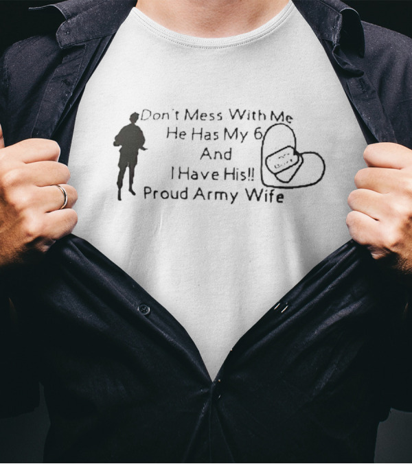 Don’t Mess With Me He Has My 6 And I Have His Proud Army Wife T-Shirt