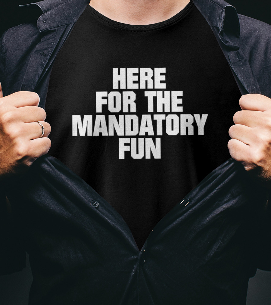 Here For The Mandatory Fun T-Shirt