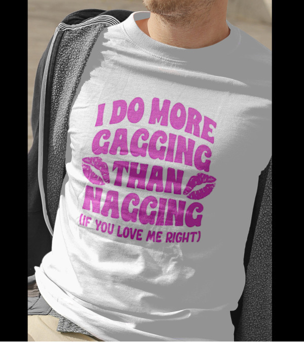 I Do More Gagging Than Nagging If You Love Me Right Lips T-Shirt