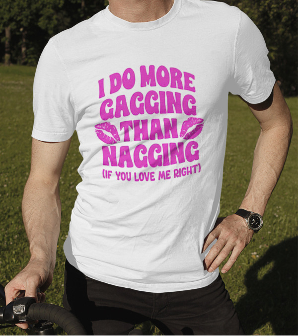 I Do More Gagging Than Nagging If You Love Me Right Lips T-Shirt