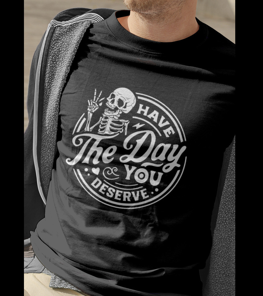 Have The Day You Deserve Skeleton T-Shirt